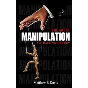 Davis, Matthew The art of manipulation and dark psychology: Book on mental influence Protect yourself from manipulation in your professional and private life Bonus: emotional intelligence Davis, Matthew The art of manipulation and dark psychology: Book on mental influence Protect yourself from manipulation in your professional and private life Bonus: emotional intelligence