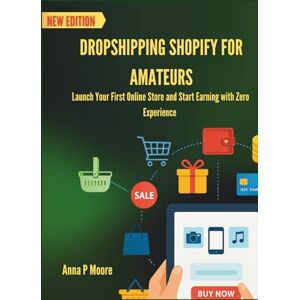 P Moore, Anna Dropshipping Shopify for amateurs: Launch Your First Online Store and Start Earning with Zero Experience P Moore, Anna Dropshipping Shopify for amateurs: Launch Your First Online Store and Start Earning with Zero Experience