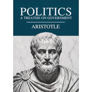 Aristotle Politics: A Treatise on Government Aristotle Politics: A Treatise on Government