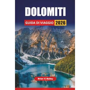 Bailey, Brian V. DOLOMITI GUIDA DI VIAGGIO 2026: Percorsi escursionistici, strade panoramiche, villaggi di montagna, cucina locale e consigli di viaggio per esplorare la regione alpina del Nord Italia Bailey, Brian V. DOLOMITI GUIDA DI VIAGGIO 2026: Percorsi escursionistici, strade panoramiche, villaggi di montagna, cucina locale e consigli di viaggio per esplorare la regione alpina del Nord Italia