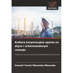 Mboumba Mboumba, Gemael Yanick Kultura korporacyjna oparta na etyce i zrównoważonym rozwoju: Praktyczna analiza społecznej odpowiedzialności biznesu: Praktyczna analiza spo¿ecznej odpowiedzialno¿ci biznesu Mboumba Mboumba, Gemael Yanick Kultura korporacyjna oparta na etyce i zrównoważonym rozwoju: Praktyczna analiza społecznej odpowiedzialności biznesu: Praktyczna analiza spo¿ecznej odpowiedzialno¿ci biznesu