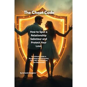 Haughton, Delando How to Spot a Relationship Saboteur and Protect Your Love: The Ultimate Guide to Recognizing and Overcoming Those Who Try to Destroy Your Relationship (The Cheat Code) Haughton, Delando How to Spot a Relationship Saboteur and Protect Your Love: The Ultimate Guide to Recognizing and Overcoming Those Who Try to Destroy Your Relationship (The Cheat Code)