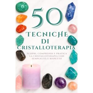 Blackwood, Elisabeth 50 Tecniche di Cristalloterapia: Scopri, comprendi e pratica la cristalloterapia con semplicità e rispetto Blackwood, Elisabeth 50 Tecniche di Cristalloterapia: Scopri, comprendi e pratica la cristalloterapia con semplicità e rispetto