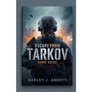 Abbott, Harley J . Escape From TarKov Game Guide: Advanced Survival Tactics, Weapon Mastery, and Hidden Strategies for Dominating Every Raid and Extraction in the Latest 2025 Update Abbott, Harley J . Escape From TarKov Game Guide: Advanced Survival Tactics, Weapon Mastery, and Hidden Strategies for Dominating Every Raid and Extraction in the Latest 2025 Update