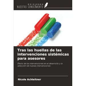Achleitner, Nicole Tras las huellas de las intervenciones sistémicas para asesores: Efecto de las intervenciones en el desarrollo y la selección de nuevas intervenciones Achleitner, Nicole Tras las huellas de las intervenciones sistémicas para asesores: Efecto de las intervenciones en el desarrollo y la selección de nuevas intervenciones