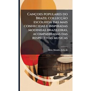 Brito Mendes, Julia De Cançoes populares do Brazil collecção escolhida das mais conhecidas e inspiradas modinhas brazileiras, acompanhadas das respectivas musicas Brito Mendes, Julia De Cançoes populares do Brazil collecção escolhida das mais conhecidas e inspiradas modinhas brazileiras, acompanhadas das respectivas musicas