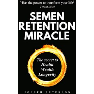 Peterson, Joseph Semen Retention Miracle: Secrets of Sexual Energy Transmutation for Wealth, Health, Sex and Longevity (Cultivating Male Sexual Energy) Peterson, Joseph Semen Retention Miracle: Secrets of Sexual Energy Transmutation for Wealth, Health, Sex and Longevity (Cultivating Male Sexual Energy)