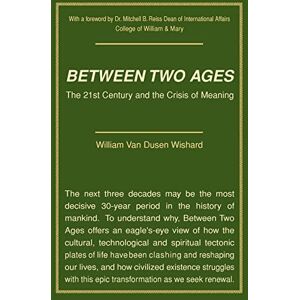 Van Dusen Wishard, William Between Two Ages: The 21st Century and the Crisis of Meaning Van Dusen Wishard, William Between Two Ages: The 21st Century and the Crisis of Meaning