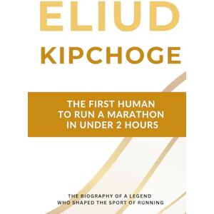 Bauer MSc, Thomas Eliud Kipchoge The First Human to Run a Marathon in Under 2 Hours: The Biography of a Running Legend Who Shaped the Sport for Two Decades Bauer MSc, Thomas Eliud Kipchoge The First Human to Run a Marathon in Under 2 Hours: The Biography of a Running Legend Who Shaped the Sport for Two Decades