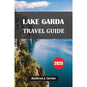 Cartee, Kathryn J. LAKE GARDA TRAVEL GUIDE 2025: Explore Italy’s Scenic Lake Garda: Top Itineraries, Hidden Gems, Local Food & Expert Travel Tips Cartee, Kathryn J. LAKE GARDA TRAVEL GUIDE 2025: Explore Italy’s Scenic Lake Garda: Top Itineraries, Hidden Gems, Local Food & Expert Travel Tips