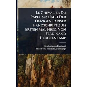 1862-, Heuckenkamp Ferdinand Le Chevalier Du Papegau; Nach Der Einzigen Pariser Handschrift Zum Ersten Mal Hrsg. Von Ferdinand Heuckenkamp 1862-, Heuckenkamp Ferdinand Le Chevalier Du Papegau; Nach Der Einzigen Pariser Handschrift Zum Ersten Mal Hrsg. Von Ferdinand Heuckenkamp