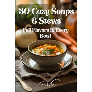 Whisker, Chloe “30 Cozy Soups & Stews: Fall Flavors in Every Bowl: “Easy, Flavorful Soups & Stews to Warm Your Soul” Whisker, Chloe “30 Cozy Soups & Stews: Fall Flavors in Every Bowl: “Easy, Flavorful Soups & Stews to Warm Your Soul”