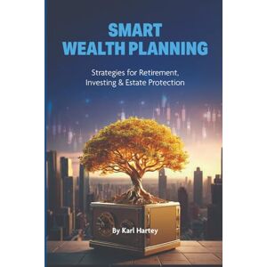Hartey, Mr Karl Smart Wealth Planning: Strategies for Retirement, Investing & Estate Protection Hartey, Mr Karl Smart Wealth Planning: Strategies for Retirement, Investing & Estate Protection