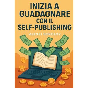 Sokolov, Alexei Inizia a guadagnare con il Self-Publishing: Guida completa e passo-passo per pubblicare e vendere il tuo libro su Amazon KDP: nicchia, scrittura, editing, copertina, impaginazione, lancio e marketing Sokolov, Alexei Inizia a guadagnare con il Self-Publishing: Guida completa e passo-passo per pubblicare e vendere il tuo libro su Amazon KDP: nicchia, scrittura, editing, copertina, impaginazione, lancio e marketing