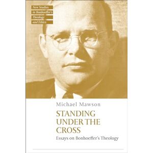 Mawson, Michael Standing under the Cross: Essays on Bonhoeffer’s Theology (T&T Clark New Studies in Bonhoeffer’s Theology and Ethics) Mawson, Michael Standing under the Cross: Essays on Bonhoeffer’s Theology (T&T Clark New Studies in Bonhoeffer’s Theology and Ethics)