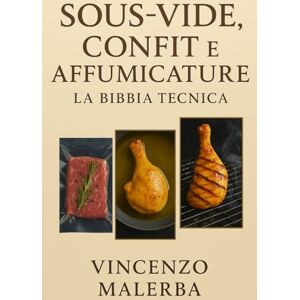 Malerba, Vincenzo Sous-Vide ,Confit e Affumicature: La Bibbia tecnica Malerba, Vincenzo Sous-Vide ,Confit e Affumicature: La Bibbia tecnica