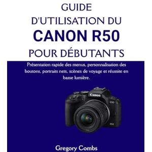 Combs, Gregory GUIDE D'UTILISATION DU CANON R50 POUR DÉBUTANTS: Présentation rapide des menus, personnalisation des boutons, portraits nets, scènes de voyage et réussite en basse lumière. Combs, Gregory GUIDE D'UTILISATION DU CANON R50 POUR DÉBUTANTS: Présentation rapide des menus, personnalisation des boutons, portraits nets, scènes de voyage et réussite en basse lumière.