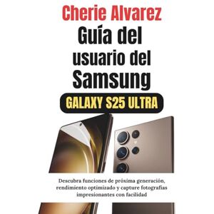 Alvarez, Cherie Guía del usuario del Samsung Galaxy S25 Ultra: Descubra funciones de próxima generación, rendimiento optimizado y capture fotografías impresionantes con facilidad Alvarez, Cherie Guía del usuario del Samsung Galaxy S25 Ultra: Descubra funciones de próxima generación, rendimiento optimizado y capture fotografías impresionantes con facilidad