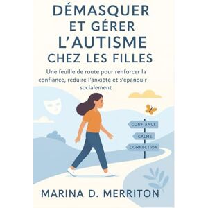 Marina DÉMASQUER ET GÉRER L'AUTISME CHEZ LES FILLES: Une feuille de route pour renforcer la confiance, réduire l'anxiété et s'épanouir socialement Marina DÉMASQUER ET GÉRER L'AUTISME CHEZ LES FILLES: Une feuille de route pour renforcer la confiance, réduire l'anxiété et s'épanouir socialement