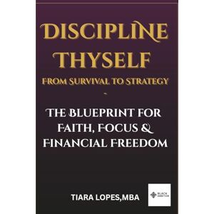 Lopes, Tiara D Discipline Thyself: From Survival to Strategy — The Blueprint for Faith, Focus & Financial Freedom Lopes, Tiara D Discipline Thyself: From Survival to Strategy — The Blueprint for Faith, Focus & Financial Freedom