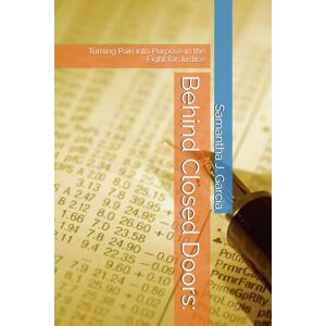 Garcia (SAMI), Samantha J. Behind Closed Doors:: Turning Pain into Purpose in the Fight for Justice Garcia (SAMI), Samantha J. Behind Closed Doors:: Turning Pain into Purpose in the Fight for Justice