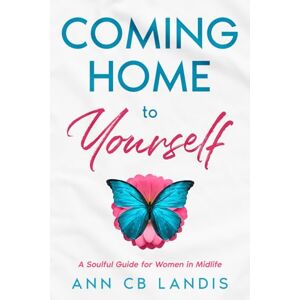 Landis, Ann CB Coming Home to Yourself: A Soulful Guide for Women in Midlife Landis, Ann CB Coming Home to Yourself: A Soulful Guide for Women in Midlife