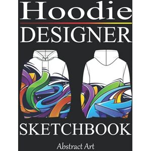 Art, Abstract Hoodie Designer Sketchbook: Design your Hood Blank Fashion Design Sketchbook with templates Art Coloring Book for Teenagers and Adults Art, Abstract Hoodie Designer Sketchbook: Design your Hood Blank Fashion Design Sketchbook with templates Art Coloring Book for Teenagers and Adults