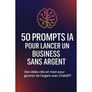 Ahmed 50 Prompts IA pour lancer un business sans argent: des idées clés en main pour générer de l'argent avec chat gpt Ahmed 50 Prompts IA pour lancer un business sans argent: des idées clés en main pour générer de l'argent avec chat gpt