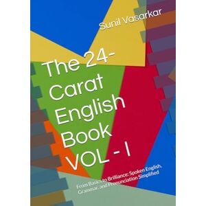 Vasarkar, Mr Sunil K The 24-Carat English Book: From Basics to Fluency: Spoken English, Grammar, and Pronunciation Simplified Vasarkar, Mr Sunil K The 24-Carat English Book: From Basics to Fluency: Spoken English, Grammar, and Pronunciation Simplified