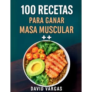 Vargas, David 100 Recetas Saludables para Ganar Masa Muscular y Fuerza: Alimentación equilibrada para potenciar tu rendimiento y desarrollo físico Vargas, David 100 Recetas Saludables para Ganar Masa Muscular y Fuerza: Alimentación equilibrada para potenciar tu rendimiento y desarrollo físico