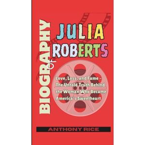 Rice, Anthony Biography of Julia Roberts: Love, Loss, and Fame – The Untold Truth Behind the Woman Who Became America’s Sweetheart Rice, Anthony Biography of Julia Roberts: Love, Loss, and Fame – The Untold Truth Behind the Woman Who Became America’s Sweetheart