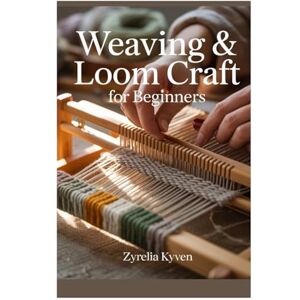 Kyven, Zyrelia WEAVING & LOOM CRAFT FOR BEGINNERS: A STEP-BY-STEP GUIDE TO WEAVING WITH FRAME, LAP, AND CARDBOARD LOOMS—INCLUDES 10 EASY PROJECTS FOR ALL AGES Kyven, Zyrelia WEAVING & LOOM CRAFT FOR BEGINNERS: A STEP-BY-STEP GUIDE TO WEAVING WITH FRAME, LAP, AND CARDBOARD LOOMS—INCLUDES 10 EASY PROJECTS FOR ALL AGES