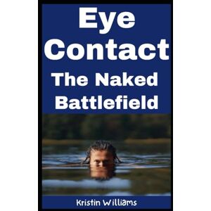Williams, Kristin Eye Contact: The Naked Battlefield (The Naked Rebel) Williams, Kristin Eye Contact: The Naked Battlefield (The Naked Rebel)