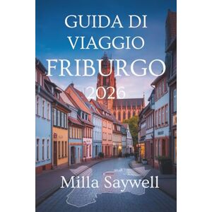 Saywell, Milla GUIDA DI VIAGGIO FRIBURGO 2026: Uno sguardo nuovo alla cultura, alla natura e alla vita locale in Germania Saywell, Milla GUIDA DI VIAGGIO FRIBURGO 2026: Uno sguardo nuovo alla cultura, alla natura e alla vita locale in Germania