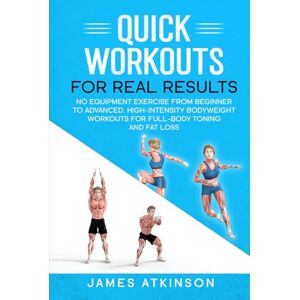 atkinson, james Quick workouts real results: No equipment exercise from beginner to advanced. High-Intensity Bodyweight Workouts for Full-Body Toning and Fat Loss (Weight training & resistance workouts) atkinson, james Quick workouts real results: No equipment exercise from beginner to advanced. High-Intensity Bodyweight Workouts for Full-Body Toning and Fat Loss (Weight training & resistance workouts)