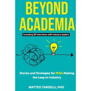 Tardelli, Matteo Beyond Academia: Stories and Strategies for PhDs Making the Leap to Industry Tardelli, Matteo Beyond Academia: Stories and Strategies for PhDs Making the Leap to Industry