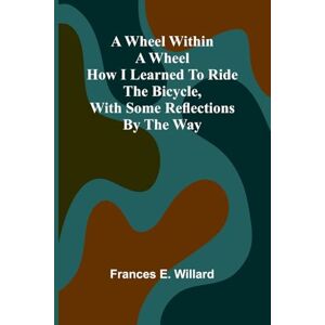 E Willard, Frances The Young and Field Literary Readers, Book 2 (Edition1): How I Learned To Ride The Bicycle, With Some Reflections By The Way E Willard, Frances The Young and Field Literary Readers, Book 2 (Edition1): How I Learned To Ride The Bicycle, With Some Reflections By The Way