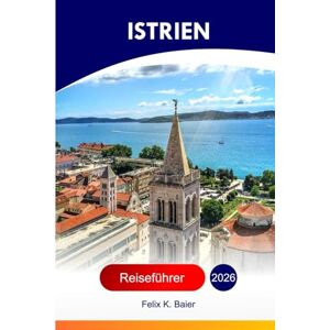 Baier, Felix K Istrien Reiseführer 2026: Erkunden Sie Kroatiens Halbinsel, Sehenswürdigkeiten, Küstenstädte, römische Ruinen, lokale Weine, Dörfer und versteckte Schätze mit Insidertipps Baier, Felix K Istrien Reiseführer 2026: Erkunden Sie Kroatiens Halbinsel, Sehenswürdigkeiten, Küstenstädte, römische Ruinen, lokale Weine, Dörfer und versteckte Schätze mit Insidertipps