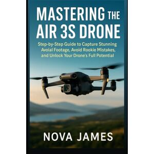James, Nova Mastering the Air 3S Drone: Step-by-Step Guide to Capture Stunning Aerial Footage, Avoid Rookie Mistakes, and Unlock Your Drone’s Full Potential (Camera and Video Recording Tools) James, Nova Mastering the Air 3S Drone: Step-by-Step Guide to Capture Stunning Aerial Footage, Avoid Rookie Mistakes, and Unlock Your Drone’s Full Potential (Camera and Video Recording Tools)