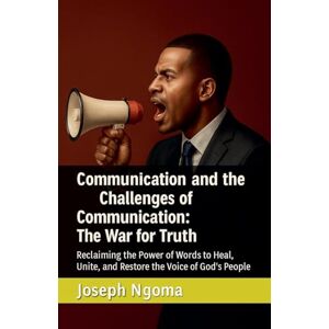 Ngoma, Joseph Communication and the Challenges of Communication: The War for Truth: Reclaiming the Power of Words to Heal, Unite, and Restore the Voice of God's People Ngoma, Joseph Communication and the Challenges of Communication: The War for Truth: Reclaiming the Power of Words to Heal, Unite, and Restore the Voice of God's People