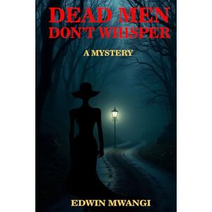 Theuri, Mr Edwin Mwangi DEAD MEN DON'T WHISPER Theuri, Mr Edwin Mwangi DEAD MEN DON'T WHISPER