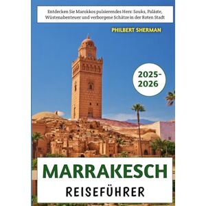 Sherman, Philbert Marrakesch Reiseführer 2025–2026: Entdecken Sie Marokkos pulsierendes Herz: Souks, Paläste, Wüstenabenteuer und verborgene Schätze in der Roten Stadt Sherman, Philbert Marrakesch Reiseführer 2025–2026: Entdecken Sie Marokkos pulsierendes Herz: Souks, Paläste, Wüstenabenteuer und verborgene Schätze in der Roten Stadt