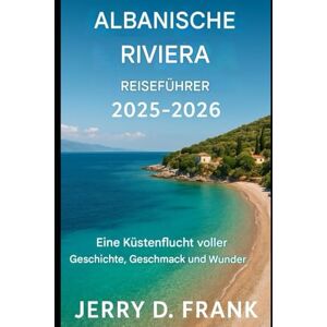 Frank, Jerry D. Reiseführer Albanien Riviera 2025-2026: Eine Küstenflucht voller Geschichte, Geschmack und Wunder Frank, Jerry D. Reiseführer Albanien Riviera 2025-2026: Eine Küstenflucht voller Geschichte, Geschmack und Wunder
