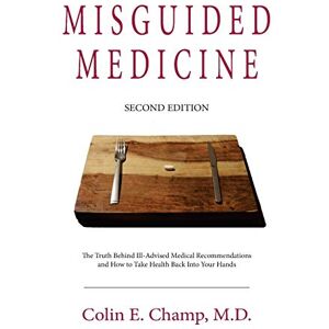 Champ, Colin E. Misguided Medicine: Second Edition: The truth behind ill-advised medical recommendations and how to take health back into your hands Champ, Colin E. Misguided Medicine: Second Edition: The truth behind ill-advised medical recommendations and how to take health back into your hands
