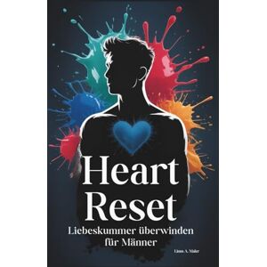 Maler, Linus A. Heart Reset Liebeskummer überwinden für Männer: Wie Männer in einer digitalen Welt Trennungsschmerz bewältigen, Ghosting verarbeiten und ihre Stärke zurück gewinnen + 30 Tage Workbook Maler, Linus A. Heart Reset Liebeskummer überwinden für Männer: Wie Männer in einer digitalen Welt Trennungsschmerz bewältigen, Ghosting verarbeiten und ihre Stärke zurück gewinnen + 30 Tage Workbook