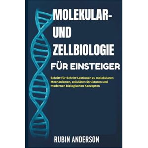 Anderson, Rubin MOLEKULAR- UND ZELLBIOLOGIE FÜR EINSTEIGER: Schritt-für-Schritt-Lektionen zu molekularen Mechanismen, zellulären Strukturen und modernen biologischen Konzepten Anderson, Rubin MOLEKULAR- UND ZELLBIOLOGIE FÜR EINSTEIGER: Schritt-für-Schritt-Lektionen zu molekularen Mechanismen, zellulären Strukturen und modernen biologischen Konzepten