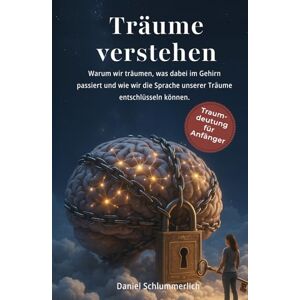 Schlummerlich, Daniel Träume Verstehen: Traumbuch Für Anfänger: Warum Wir Träumen, Traumdeutung Und Was In Unserem Gehirn Passiert Schlummerlich, Daniel Träume Verstehen: Traumbuch Für Anfänger: Warum Wir Träumen, Traumdeutung Und Was In Unserem Gehirn Passiert