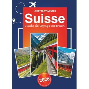 Sylvester, Loretta Suisse Guide de voyage en train 2026: Planificateur d'itinéraire ultime, voyages panoramiques et conseils locaux pour explorer Zurich, Lucerne et les Alpes suisses en train Sylvester, Loretta Suisse Guide de voyage en train 2026: Planificateur d'itinéraire ultime, voyages panoramiques et conseils locaux pour explorer Zurich, Lucerne et les Alpes suisses en train