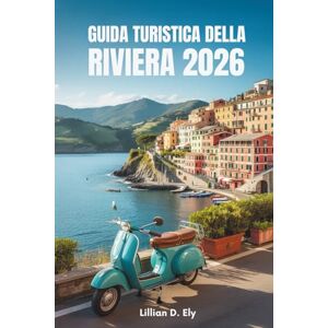 Ely, Lillian D. GUIDA TURISTICA DELLA RIVIERA 2026: Stile e serenità al sole sulla costa meridionale della Francia Ely, Lillian D. GUIDA TURISTICA DELLA RIVIERA 2026: Stile e serenità al sole sulla costa meridionale della Francia