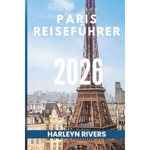 RIVERS, HARLEYN PARIS REISEFÜHRER 2026: „Kunst und Eleganz: Entdecken Sie die französische Hauptstadt“ RIVERS, HARLEYN PARIS REISEFÜHRER 2026: „Kunst und Eleganz: Entdecken Sie die französische Hauptstadt“